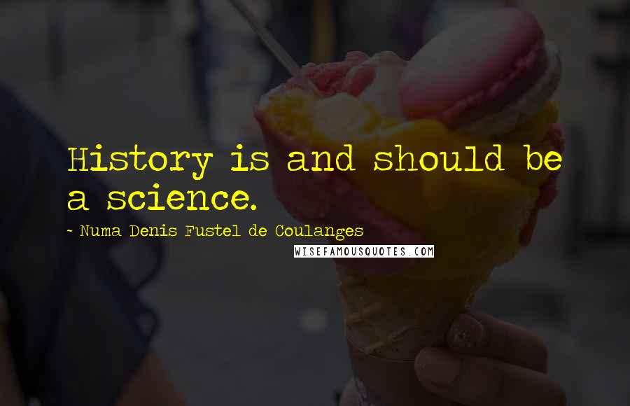Numa Denis Fustel De Coulanges quotes: History is and should be a science.