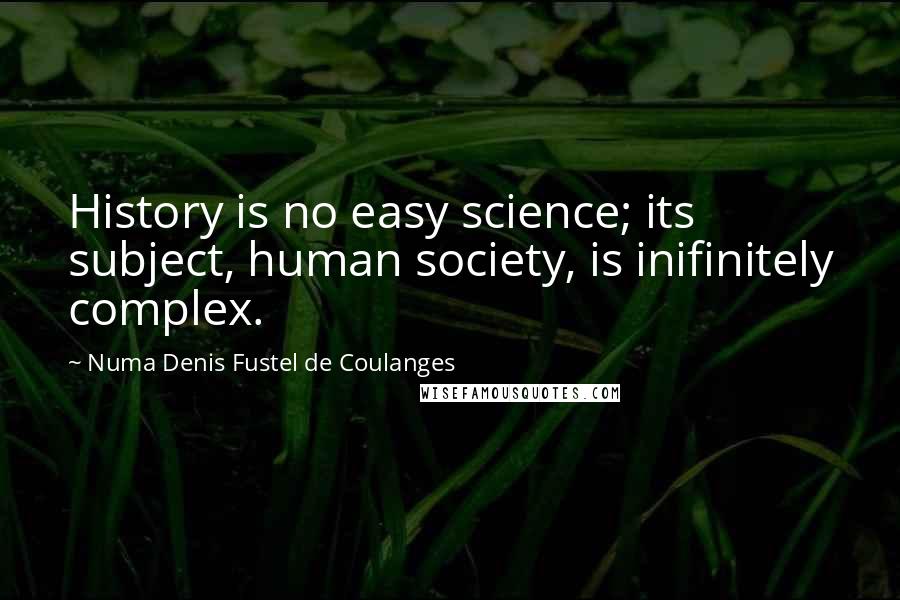Numa Denis Fustel De Coulanges quotes: History is no easy science; its subject, human society, is inifinitely complex.