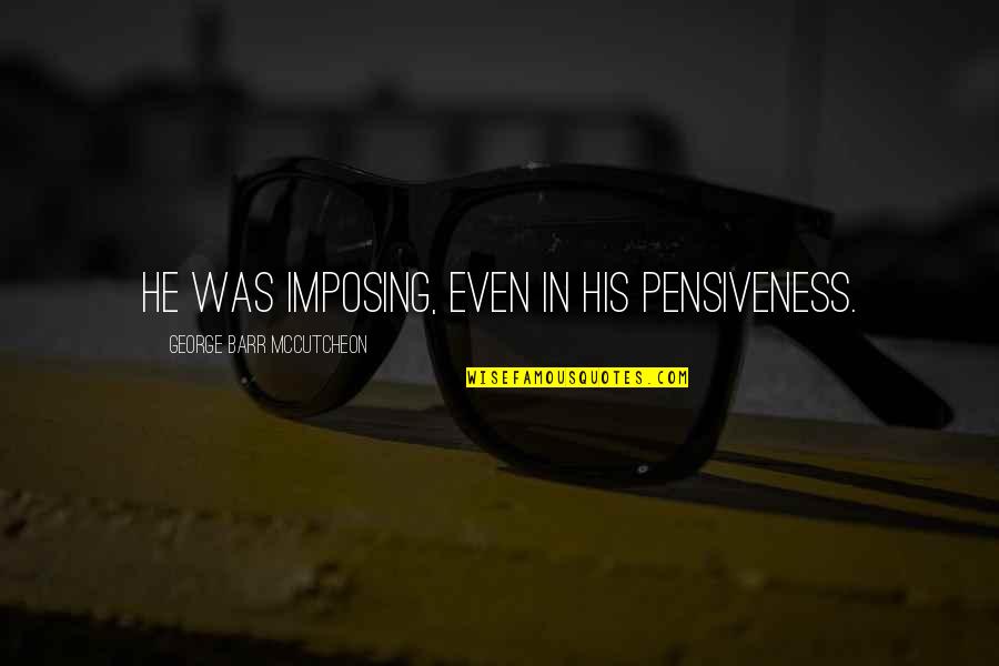 Numancia Quotes By George Barr McCutcheon: He was imposing, even in his pensiveness. Numancia Quotes By George Barr McCutcheon: He was imposing, even in his pensiveness.