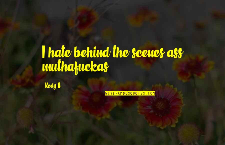 Numancia Quotes By Kedy B.: I hate behind the scenes ass muthafuckas.