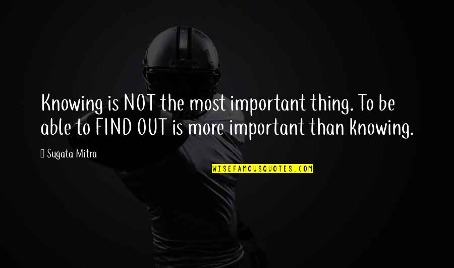 Numara Kime Quotes By Sugata Mitra: Knowing is NOT the most important thing. To