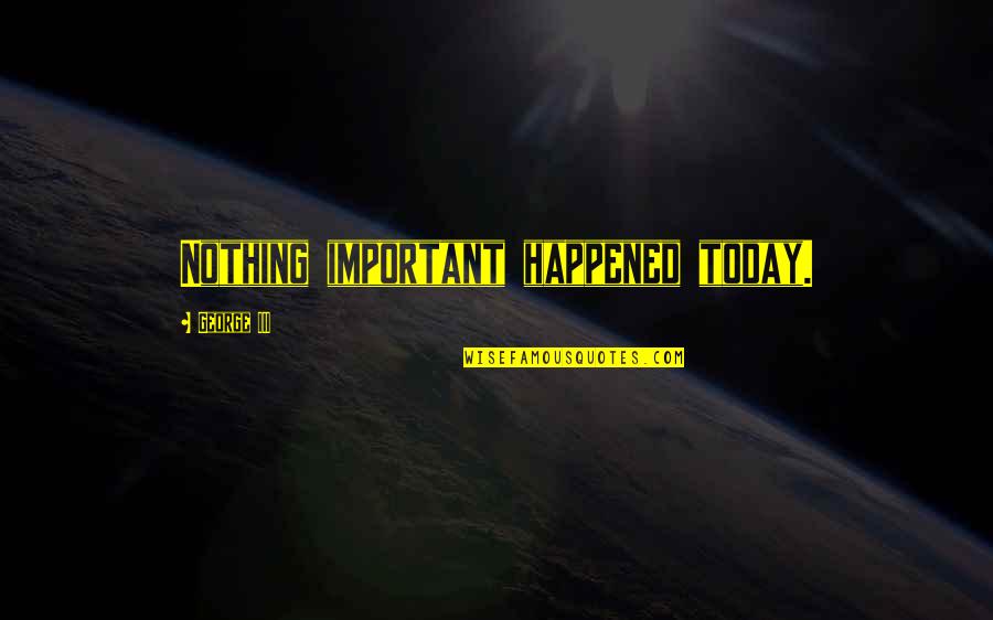 Numaralar Tel Quotes By George III: Nothing important happened today.