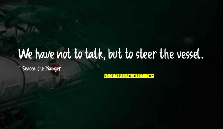 Numb Heart Quotes By Seneca The Younger: We have not to talk, but to steer Numb Heart Quotes By Seneca The Younger: We have not to talk, but to steer
