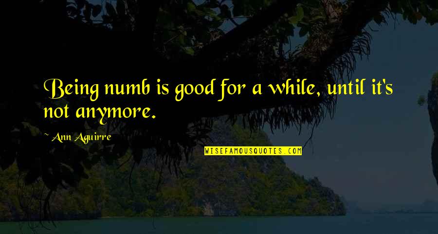 Numb Quotes By Ann Aguirre: Being numb is good for a while, until