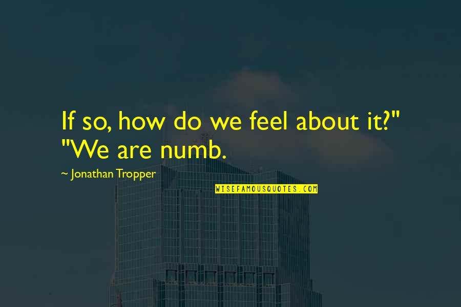 Numb Quotes By Jonathan Tropper: If so, how do we feel about it?" Numb Quotes By Jonathan Tropper: If so, how do we feel about it?"
