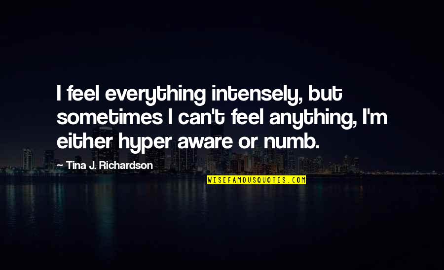 Numb Quotes By Tina J. Richardson: I feel everything intensely, but sometimes I can't