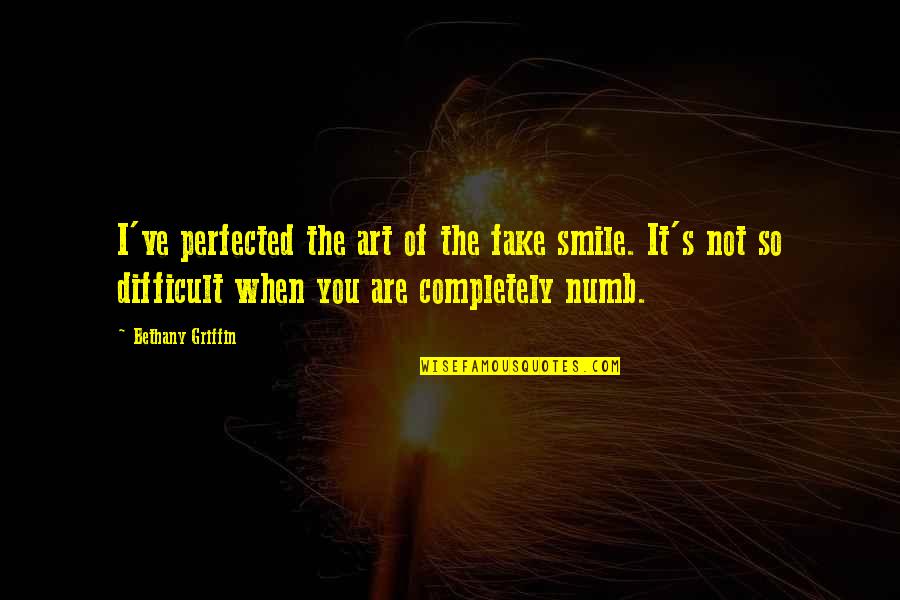 Numb To Pain Quotes By Bethany Griffin: I've perfected the art of the fake smile. Numb To Pain Quotes By Bethany Griffin: I've perfected the art of the fake smile.