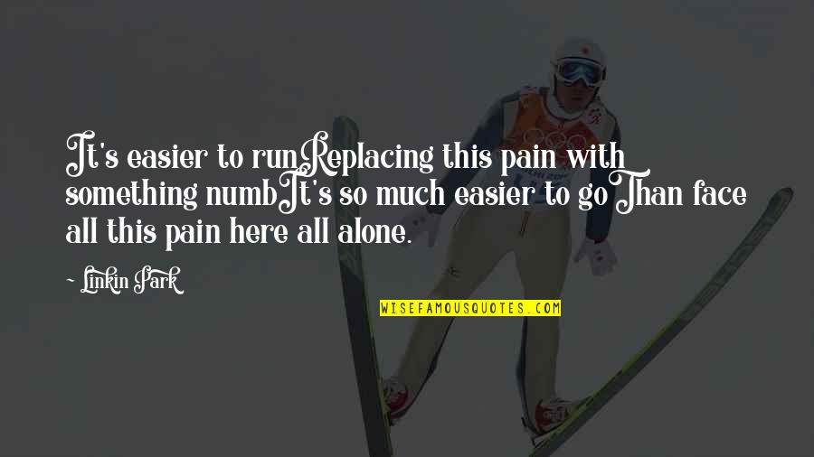 Numb To Pain Quotes By Linkin Park: It's easier to runReplacing this pain with something