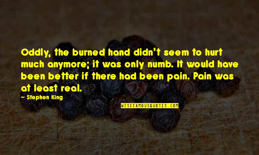 Numb To Pain Quotes By Stephen King: Oddly, the burned hand didn't seem to hurt Numb To Pain Quotes By Stephen King: Oddly, the burned hand didn't seem to hurt