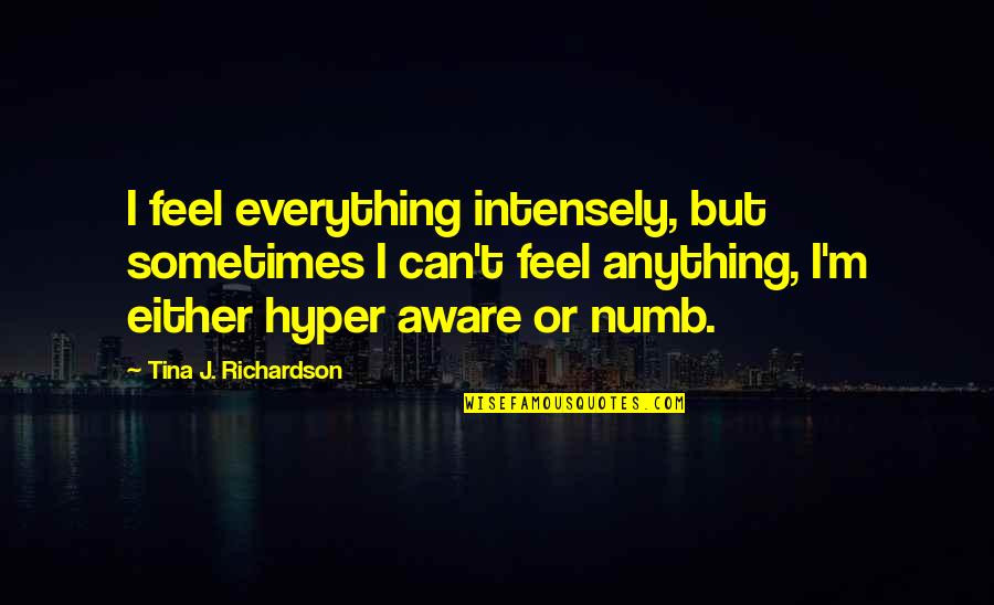 Numb'd Quotes By Tina J. Richardson: I feel everything intensely, but sometimes I can't