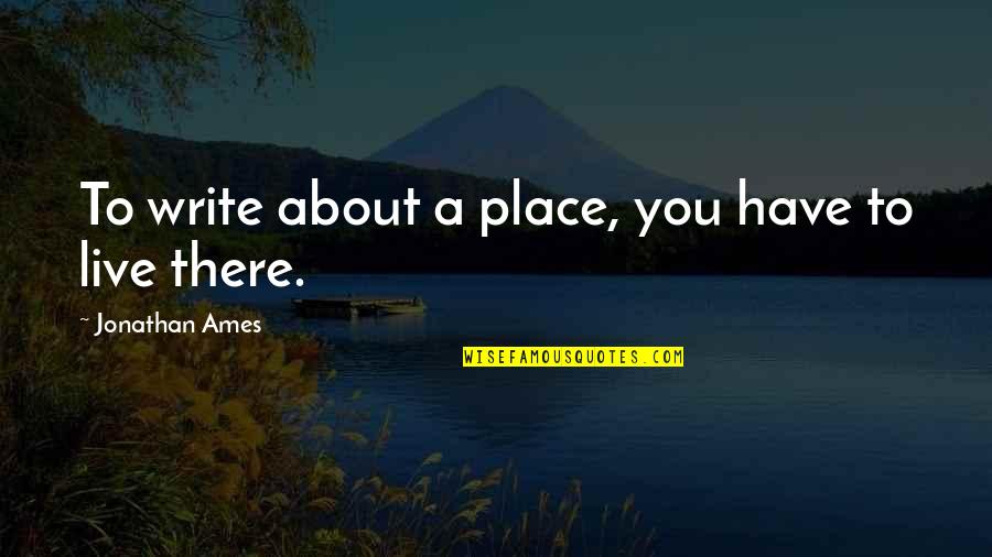 Number 1 Motivational Quotes By Jonathan Ames: To write about a place, you have to Number 1 Motivational Quotes By Jonathan Ames: To write about a place, you have to
