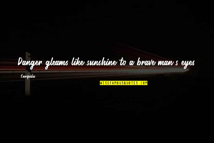 Number 11 Quotes By Euripides: Danger gleams like sunshine to a brave man's