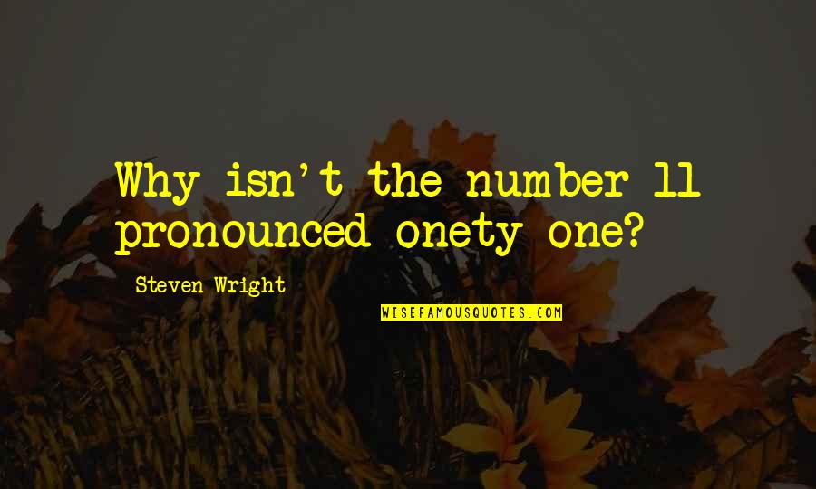 Number 11 Quotes By Steven Wright: Why isn't the number 11 pronounced onety one?