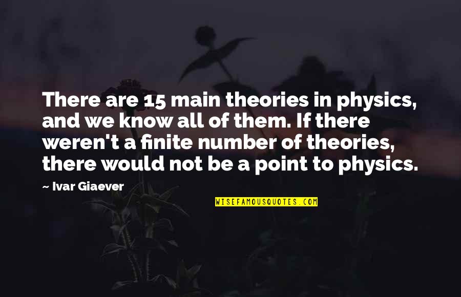 Number 15 Quotes By Ivar Giaever: There are 15 main theories in physics, and