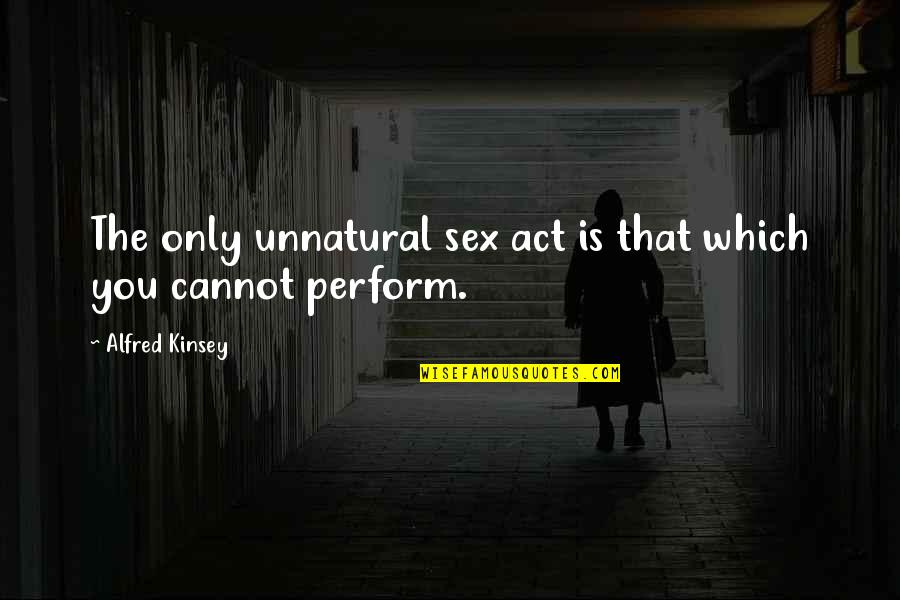 Number 30 Quotes By Alfred Kinsey: The only unnatural sex act is that which