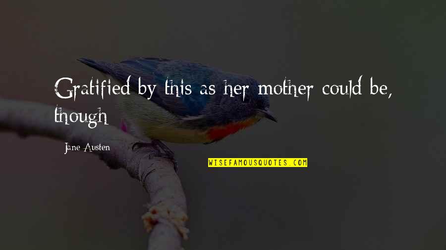 Number Eight Quotes By Jane Austen: Gratified by this as her mother could be,