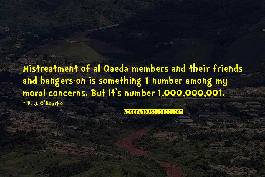 Number Of Friends Quotes By P. J. O'Rourke: Mistreatment of al Qaeda members and their friends