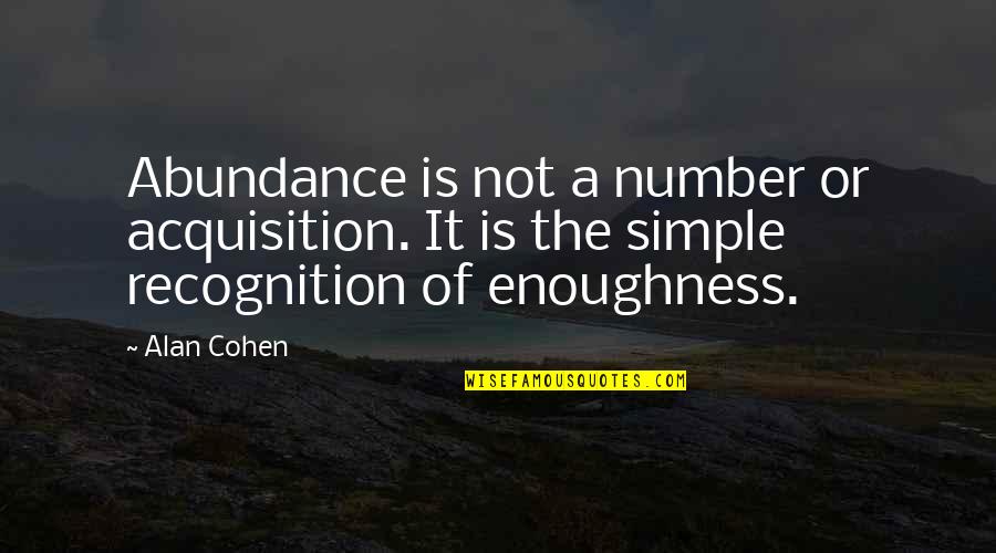 Number Of Quotes By Alan Cohen: Abundance is not a number or acquisition. It