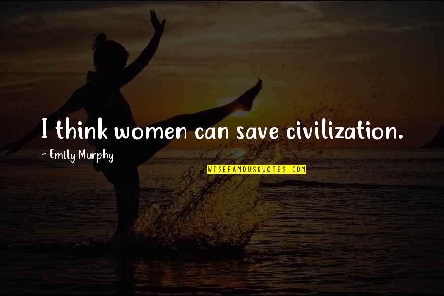 Number One Best Friend Quotes By Emily Murphy: I think women can save civilization.