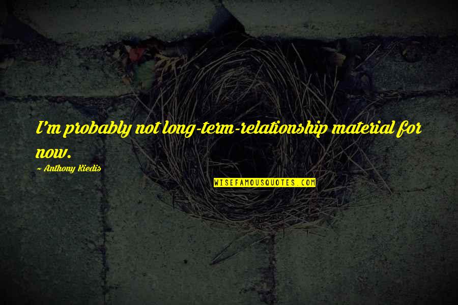 Number One Love Quotes By Anthony Kiedis: I'm probably not long-term-relationship material for now. Number One Love Quotes By Anthony Kiedis: I'm probably not long-term-relationship material for now.