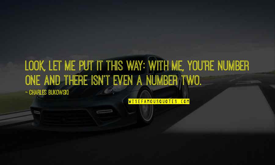 Number One Number Two Quotes By Charles Bukowski: Look, let me put it this way: with Number One Number Two Quotes By Charles Bukowski: Look, let me put it this way: with