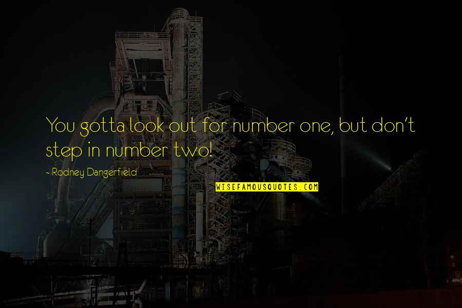 Number One Number Two Quotes By Rodney Dangerfield: You gotta look out for number one, but Number One Number Two Quotes By Rodney Dangerfield: You gotta look out for number one, but