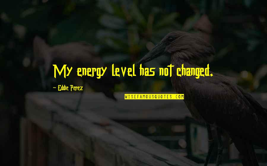 Number The Stars Best Quotes By Eddie Perez: My energy level has not changed. Number The Stars Best Quotes By Eddie Perez: My energy level has not changed.