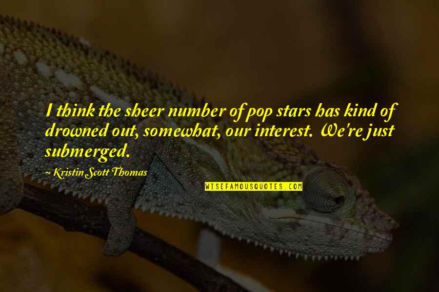 Number The Stars Best Quotes By Kristin Scott Thomas: I think the sheer number of pop stars Number The Stars Best Quotes By Kristin Scott Thomas: I think the sheer number of pop stars