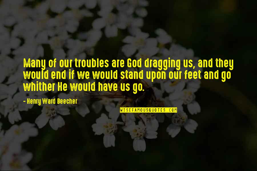 Number Twelve Quotes By Henry Ward Beecher: Many of our troubles are God dragging us,