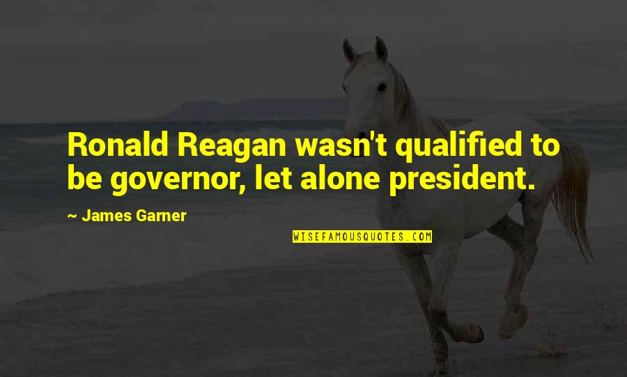 Numbered Treaties Quotes By James Garner: Ronald Reagan wasn't qualified to be governor, let