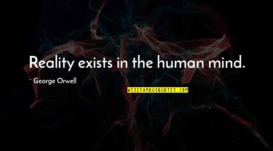 Numberous Quotes By George Orwell: Reality exists in the human mind.