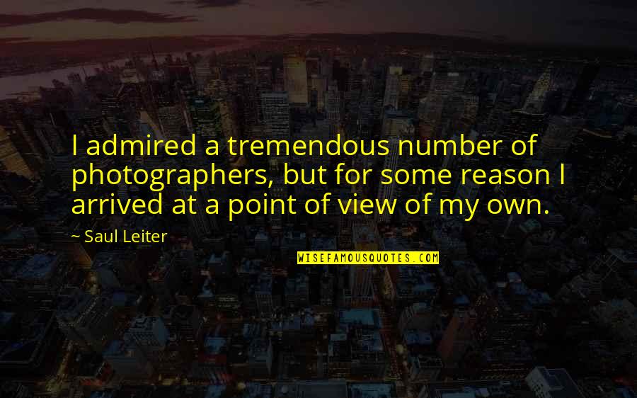 Numbers Quotes By Saul Leiter: I admired a tremendous number of photographers, but