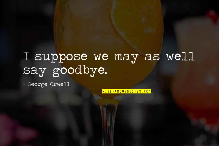 Numbnuts Emoji Quotes By George Orwell: I suppose we may as well say goodbye.