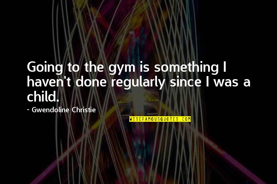 Numbuh 4 Quotes By Gwendoline Christie: Going to the gym is something I haven't