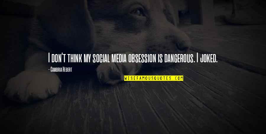 Numele Trandafirului Quotes By Cambria Hebert: I don't think my social media obsession is Numele Trandafirului Quotes By Cambria Hebert: I don't think my social media obsession is