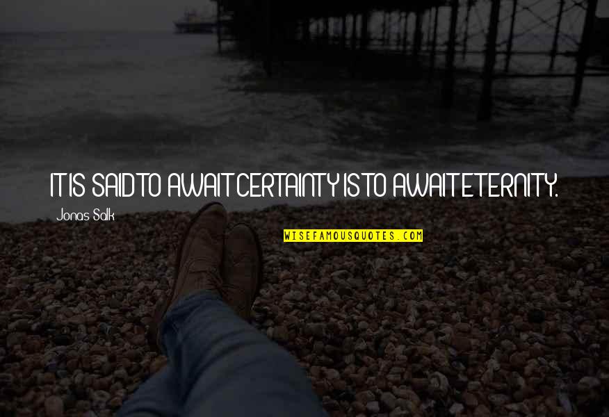 Numele Trandafirului Quotes By Jonas Salk: IT IS SAID TO AWAIT CERTAINTY IS TO Numele Trandafirului Quotes By Jonas Salk: IT IS SAID TO AWAIT CERTAINTY IS TO