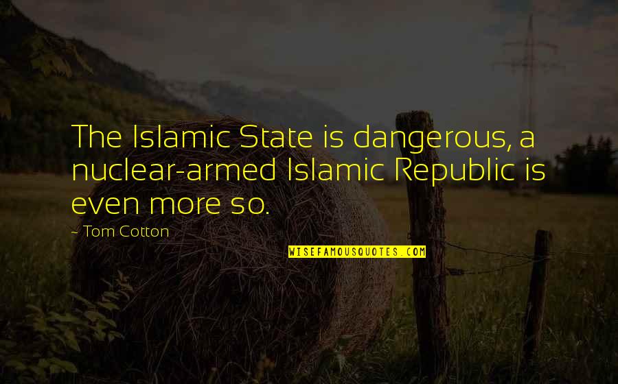 Numenorean Quotes By Tom Cotton: The Islamic State is dangerous, a nuclear-armed Islamic