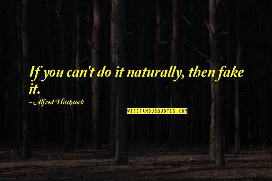Numeradora Quotes By Alfred Hitchcock: If you can't do it naturally, then fake