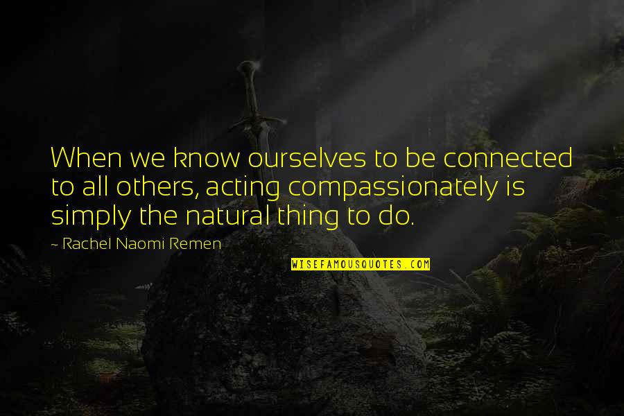 Numerosos De Dui Quotes By Rachel Naomi Remen: When we know ourselves to be connected to Numerosos De Dui Quotes By Rachel Naomi Remen: When we know ourselves to be connected to