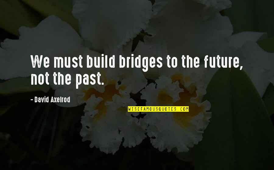 Numeste Personajele Quotes By David Axelrod: We must build bridges to the future, not Numeste Personajele Quotes By David Axelrod: We must build bridges to the future, not