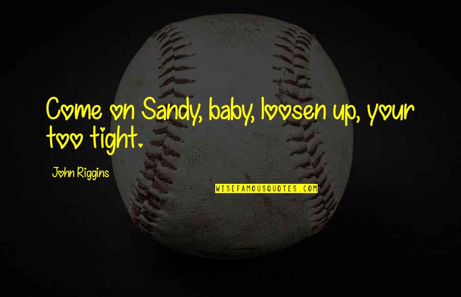 Numeste Personajele Quotes By John Riggins: Come on Sandy, baby, loosen up, your too Numeste Personajele Quotes By John Riggins: Come on Sandy, baby, loosen up, your too
