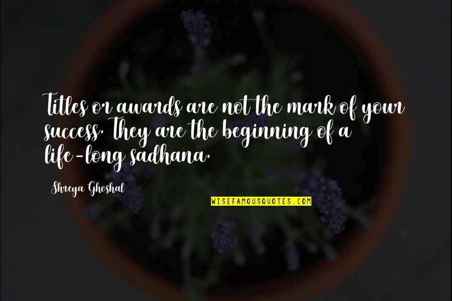 Numidian Soldiers Quotes By Shreya Ghoshal: Titles or awards are not the mark of Numidian Soldiers Quotes By Shreya Ghoshal: Titles or awards are not the mark of