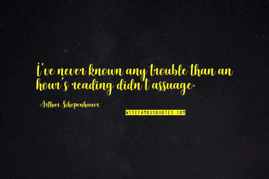 Numii Frica Quotes By Arthur Schopenhauer: I've never known any trouble than an hour's Numii Frica Quotes By Arthur Schopenhauer: I've never known any trouble than an hour's
