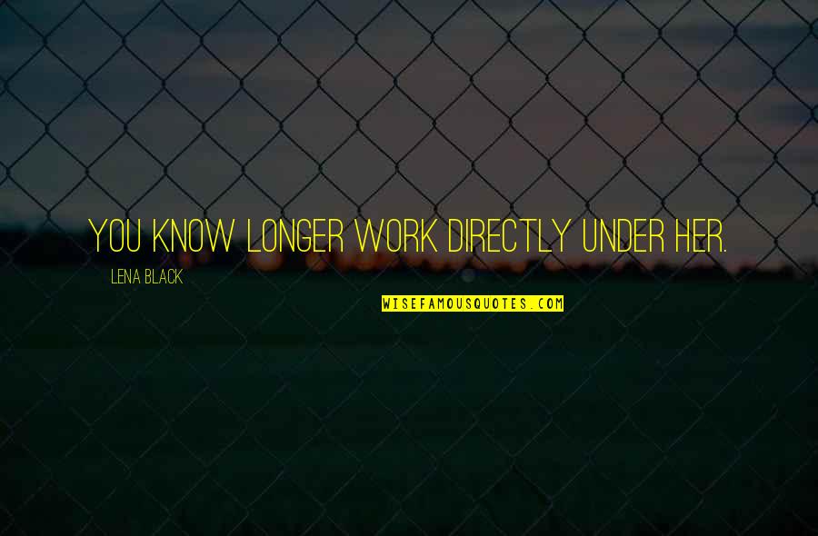 Numina Chisinau Quotes By Lena Black: You know longer work directly under her. Numina Chisinau Quotes By Lena Black: You know longer work directly under her.