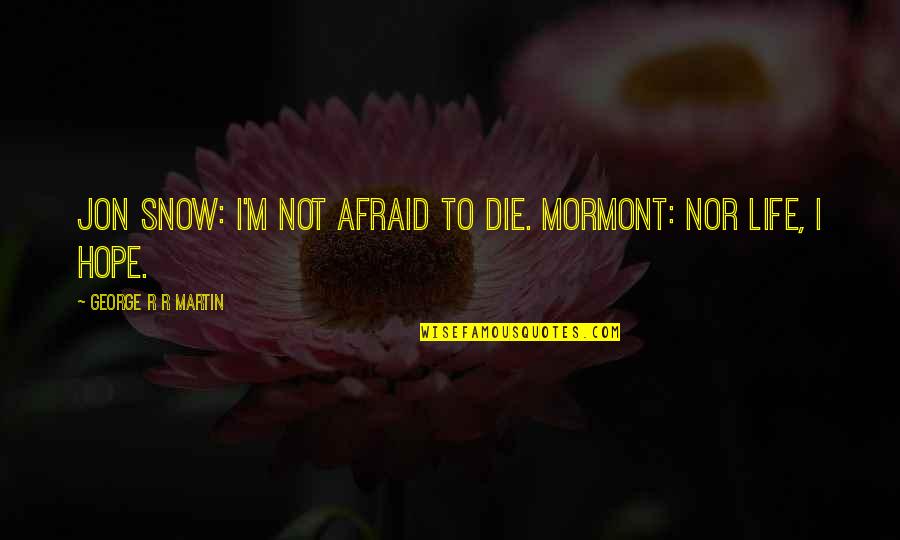 Nummies For You Quotes By George R R Martin: Jon Snow: I'm not afraid to die. Mormont: Nummies For You Quotes By George R R Martin: Jon Snow: I'm not afraid to die. Mormont: