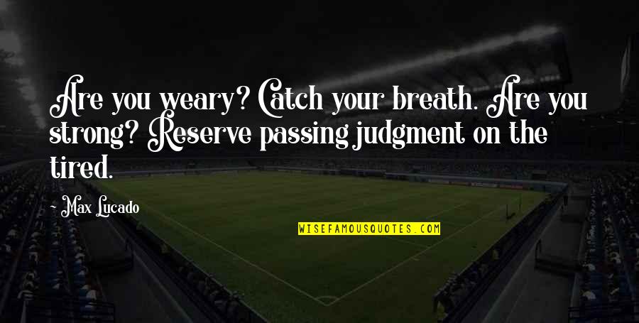 Nummies For You Quotes By Max Lucado: Are you weary? Catch your breath. Are you