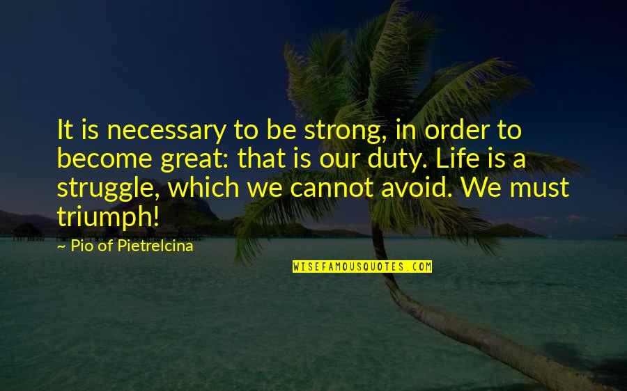 Nummies For You Quotes By Pio Of Pietrelcina: It is necessary to be strong, in order Nummies For You Quotes By Pio Of Pietrelcina: It is necessary to be strong, in order