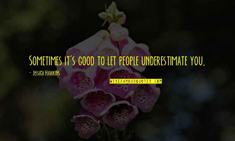 Nunce Copei Quotes By Jessica Hawkins: Sometimes it's good to let people underestimate you,