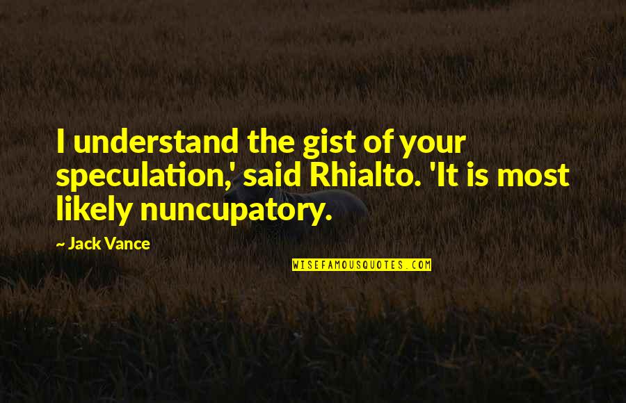 Nuncupatory Jack Quotes By Jack Vance: I understand the gist of your speculation,' said Nuncupatory Jack Quotes By Jack Vance: I understand the gist of your speculation,' said