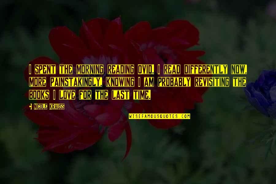 Nungambakkam Pin Quotes By Nicole Krauss: I spent the morning reading Ovid. I read